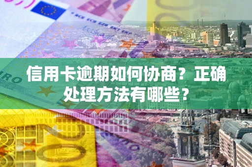 济南信用卡逾期如何协商？正确处理方法有哪些？