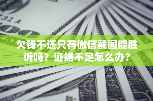 济南欠钱不还只有微信截图能胜诉吗？证据不足怎么办？