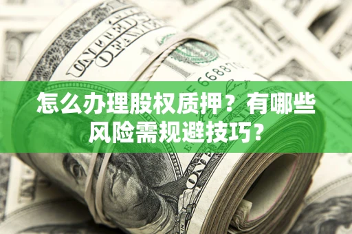 济南怎么办理股权质押？有哪些风险需规避技巧？