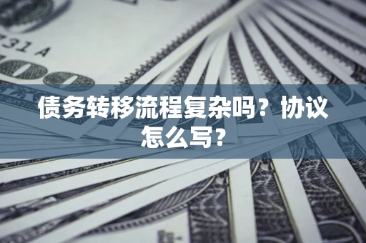济南债务转移流程复杂吗？协议怎么写？