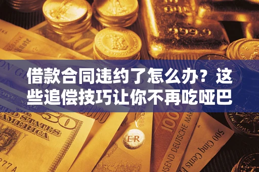济南借款合同违约了怎么办？这些追偿技巧让你不再吃哑巴亏
