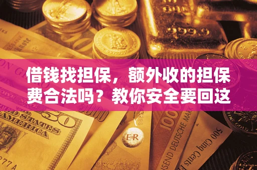 济南借钱找担保，额外收的担保费合法吗？教你安全要回这笔钱