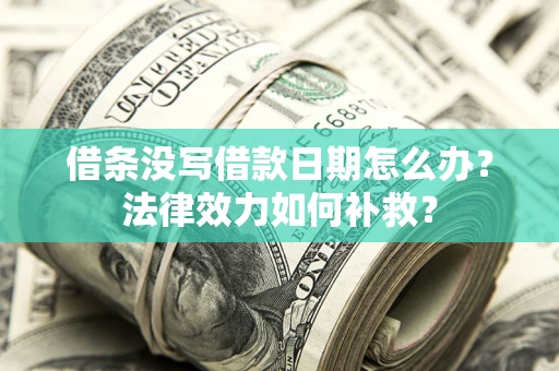济南借条没写借款日期怎么办？法律效力如何补救？