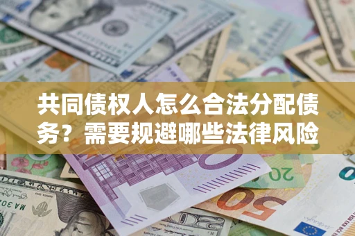 济南共同债权人怎么合法分配债务？需要规避哪些法律风险？