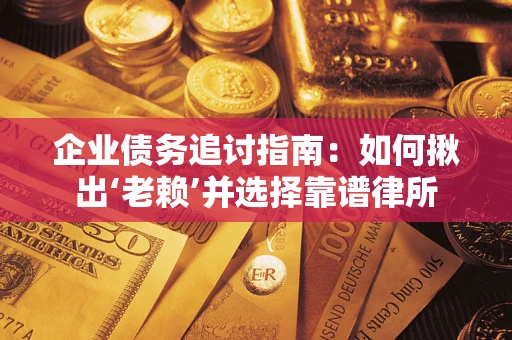 济南企业债务追讨指南：如何揪出‘老赖’并选择靠谱律所