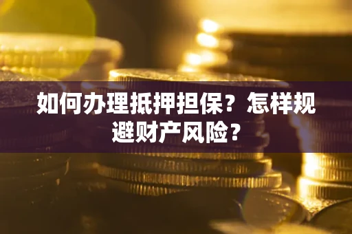 济南如何办理抵押担保？怎样规避财产风险？