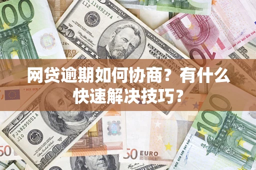 济南网贷逾期如何协商？有什么快速解决技巧？
