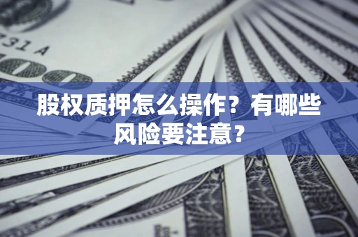 济南股权质押怎么操作？有哪些风险要注意？