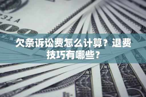 济南欠条诉讼费怎么计算？退费技巧有哪些？