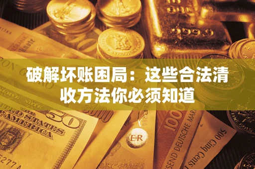 济南破解坏账困局：这些合法清收方法你必须知道