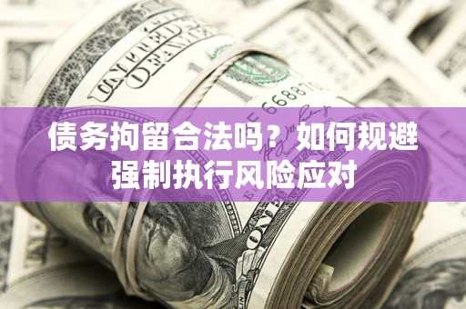 济南债务拘留合法吗？如何规避强制执行风险应对
