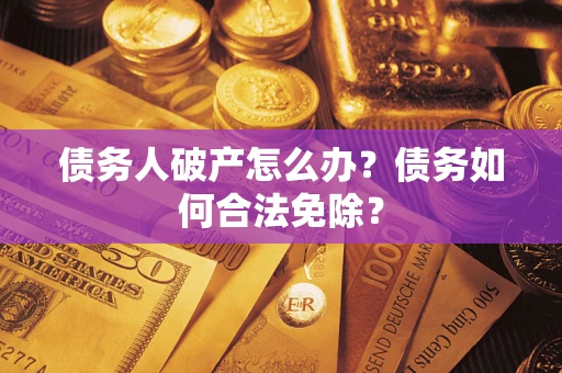 济南债务人破产怎么办？债务如何合法免除？