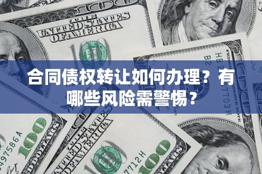 济南合同债权转让如何办理？有哪些风险需警惕？