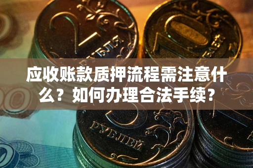 济南应收账款质押流程需注意什么？如何办理合法手续？