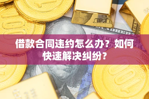 济南借款合同违约怎么办？如何快速解决纠纷？
