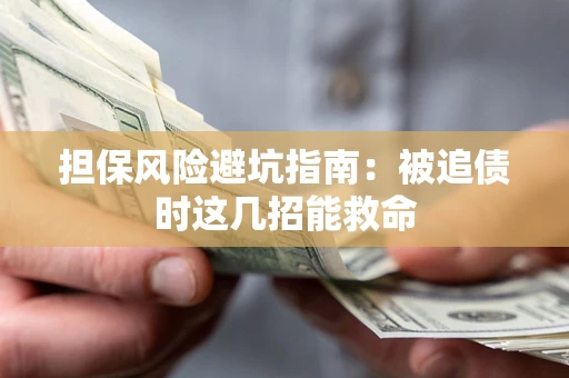 济南担保风险避坑指南：被追债时这几招能救命