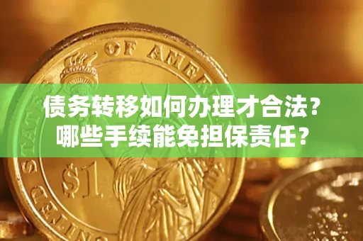 济南债务转移如何办理才合法？哪些手续能免担保责任？