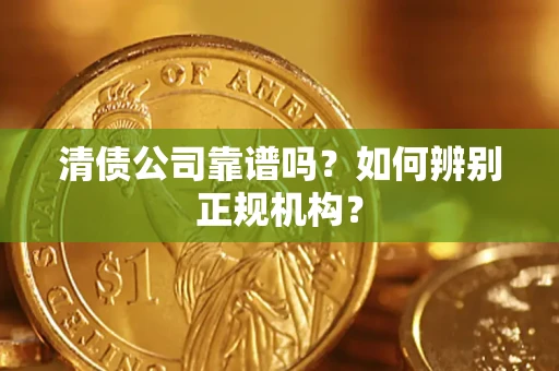 济南清债公司靠谱吗？如何辨别正规机构？