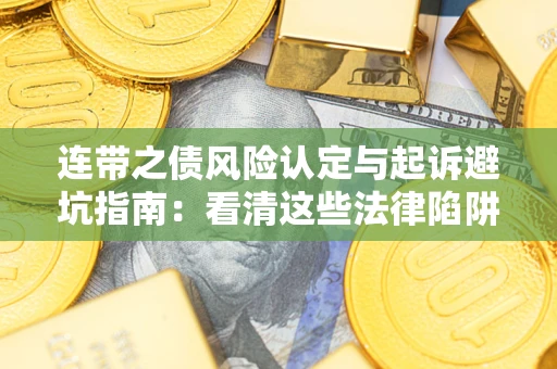济南连带之债风险认定与起诉避坑指南：看清这些法律陷阱，避免无辜背债
