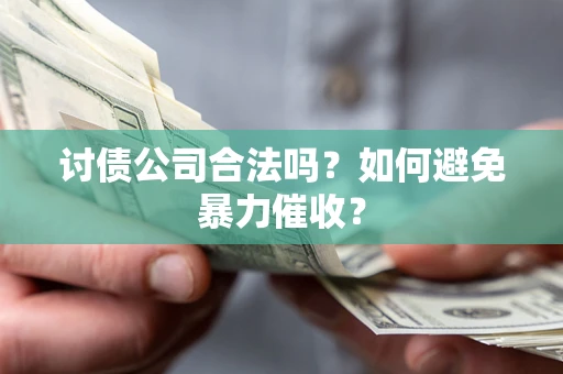 济南讨债公司合法吗？如何避免暴力催收？