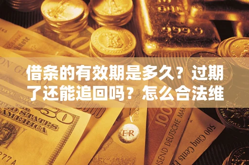 济南借条的有效期是多久？过期了还能追回吗？怎么合法维权？