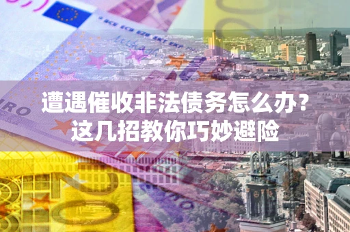 济南遭遇催收非法债务怎么办？这几招教你巧妙避险