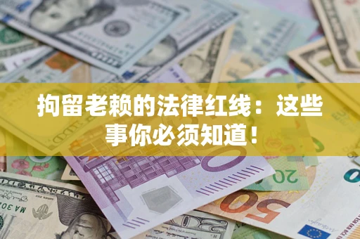 济南拘留老赖的法律红线：这些事你必须知道！