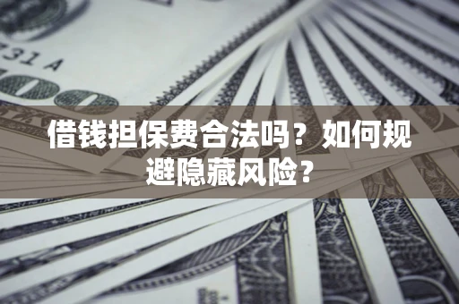 济南借钱担保费合法吗？如何规避隐藏风险？
