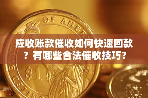 济南应收账款催收如何快速回款？有哪些合法催收技巧？