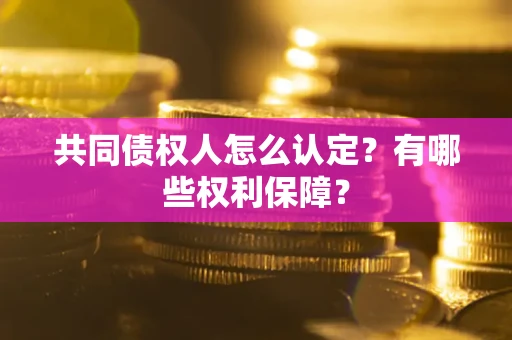 济南共同债权人怎么认定？有哪些权利保障？