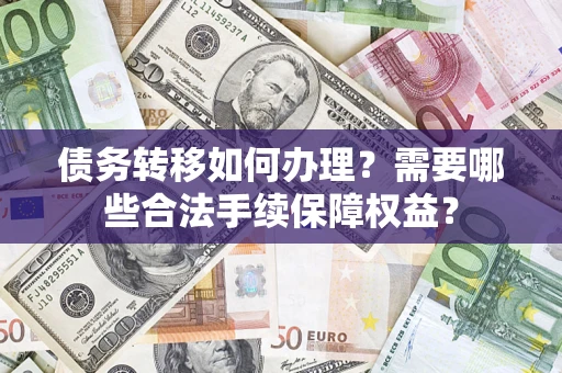 济南债务转移如何办理？需要哪些合法手续保障权益？