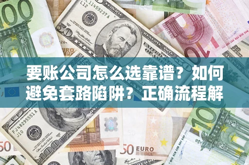 济南要账公司怎么选靠谱？如何避免套路陷阱？正确流程解析