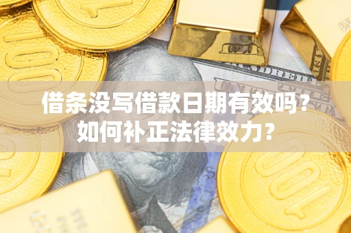 济南借条没写借款日期有效吗？如何补正法律效力？