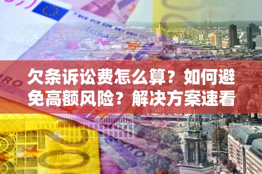 济南欠条诉讼费怎么算？如何避免高额风险？解决方案速看！