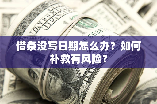 济南借条没写日期怎么办？如何补救有风险？