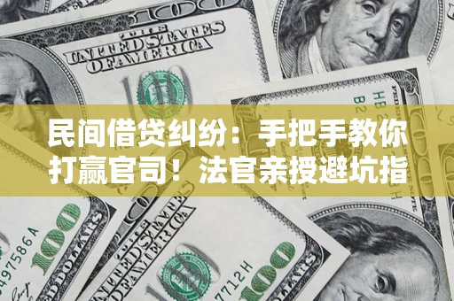济南民间借贷纠纷：手把手教你打赢官司！法官亲授避坑指南