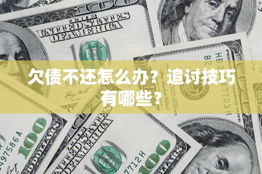 济南欠债不还怎么办？追讨技巧有哪些？
