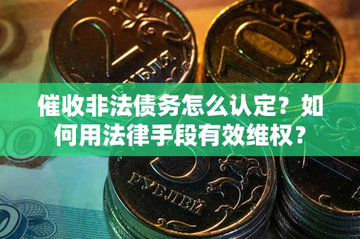济南催收非法债务怎么认定？如何用法律手段有效维权？