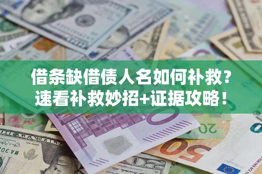 济南借条缺借债人名如何补救？速看补救妙招+证据攻略！