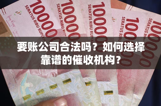 济南要账公司合法吗？如何选择靠谱的催收机构？