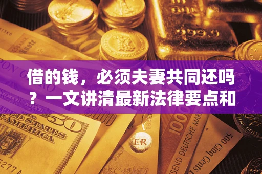 济南借的钱，必须夫妻共同还吗？一文讲清最新法律要点和避坑指南