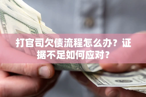 济南打官司欠债流程怎么办？证据不足如何应对？