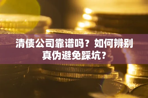 济南清债公司靠谱吗？如何辨别真伪避免踩坑？