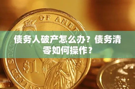 济南债务人破产怎么办？债务清零如何操作？