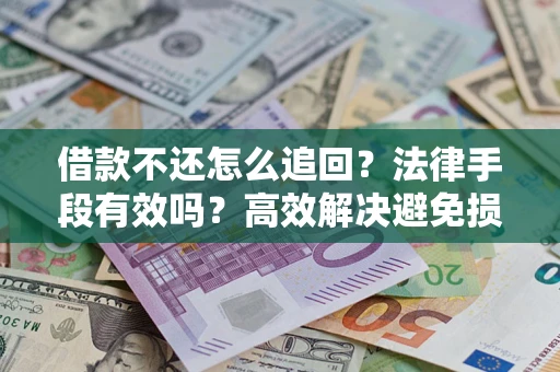 济南借款不还怎么追回？法律手段有效吗？高效解决避免损失