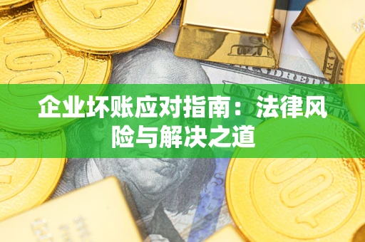 济南企业坏账应对指南：法律风险与解决之道