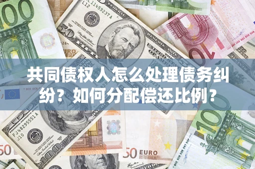 济南共同债权人怎么处理债务纠纷？如何分配偿还比例？