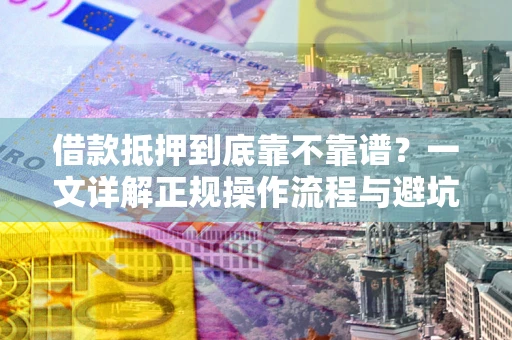 济南借款抵押到底靠不靠谱？一文详解正规操作流程与避坑指南
