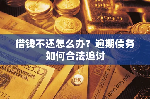 济南借钱不还怎么办？逾期债务如何合法追讨