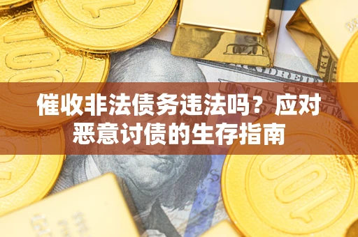 济南催收非法债务违法吗？应对恶意讨债的生存指南